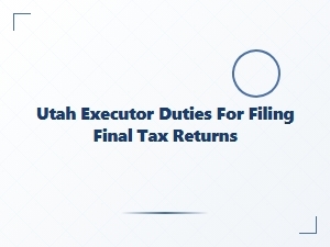 Utah Executor Legal Obligations for Final Tax Returns