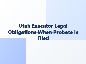 Utah Executor Legal Obligations When Probate Is Filed