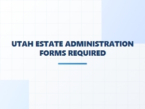 Utah Executor Responsibilities and Required Forms
