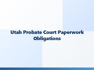 Utah Executor Probate Paperwork Obligations