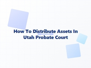 How to Distribute Assets in Utah Probate Court