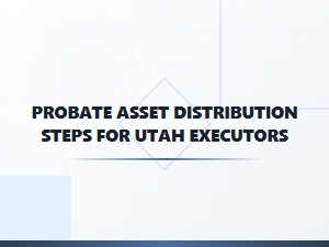 Probate Asset Distribution Steps for Utah Executors