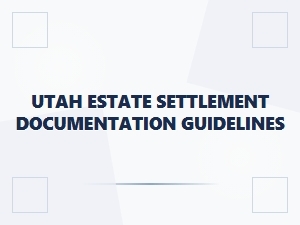 Utah Estate Settlement Documentation Guidelines