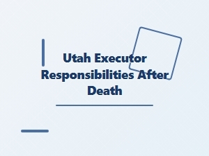 Utah Executor Responsibilities After Death