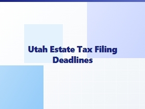 Utah Estate Tax Filing Deadlines