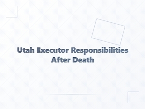 Utah Executor Responsibilities After Death