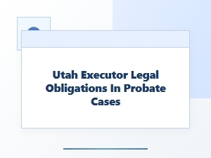 Utah Executor Legal Obligations in Probate Cases